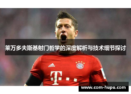 莱万多夫斯基射门哲学的深度解析与技术细节探讨