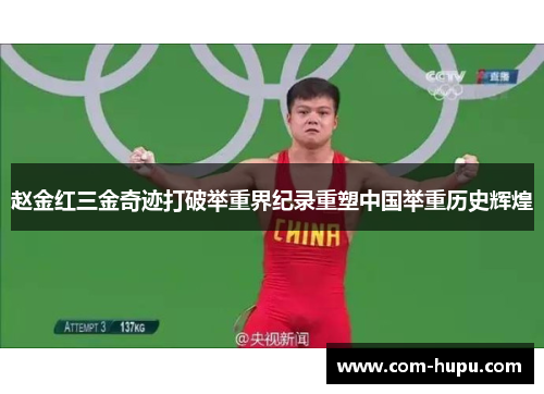 赵金红三金奇迹打破举重界纪录重塑中国举重历史辉煌