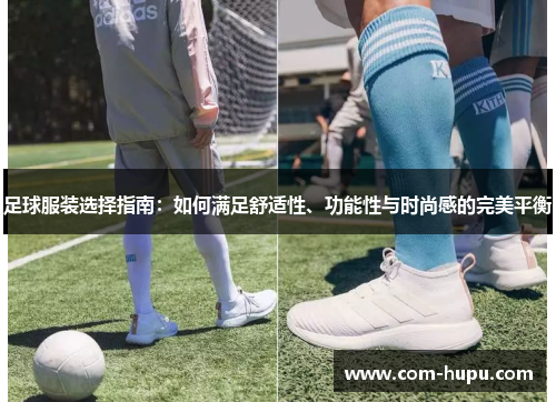 足球服装选择指南：如何满足舒适性、功能性与时尚感的完美平衡