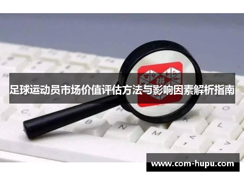 足球运动员市场价值评估方法与影响因素解析指南
