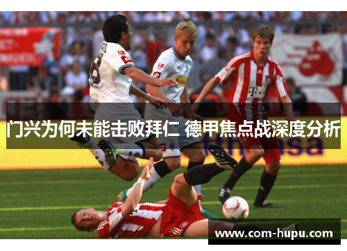 门兴为何未能击败拜仁 德甲焦点战深度分析