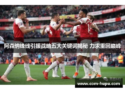 阿森纳锋线引援战略五大关键词揭秘 力求重回巅峰
