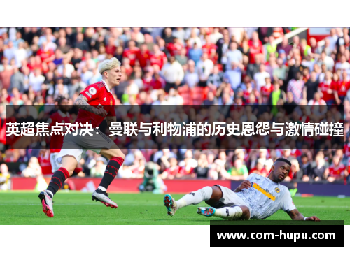 英超焦点对决：曼联与利物浦的历史恩怨与激情碰撞