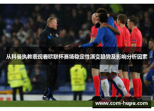 从科曼执教表现看欧联杯赛场稳定性演变趋势及影响分析因素 从科曼执教表现看欧联杯赛场稳定性演变趋势及影响分析因素