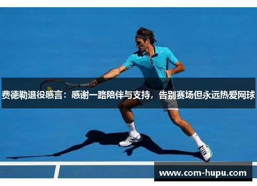 费德勒退役感言：感谢一路陪伴与支持，告别赛场但永远热爱网球