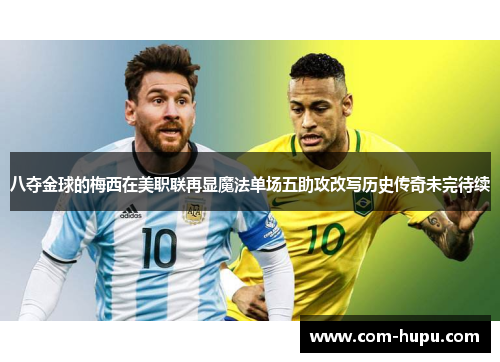 八夺金球的梅西在美职联再显魔法单场五助攻改写历史传奇未完待续