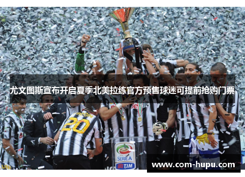 尤文图斯宣布开启夏季北美拉练官方预售球迷可提前抢购门票