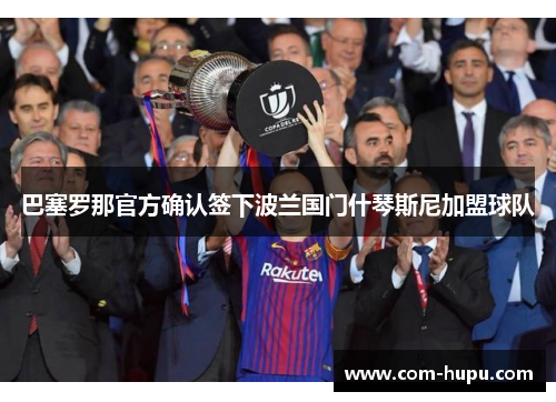 巴塞罗那官方确认签下波兰国门什琴斯尼加盟球队