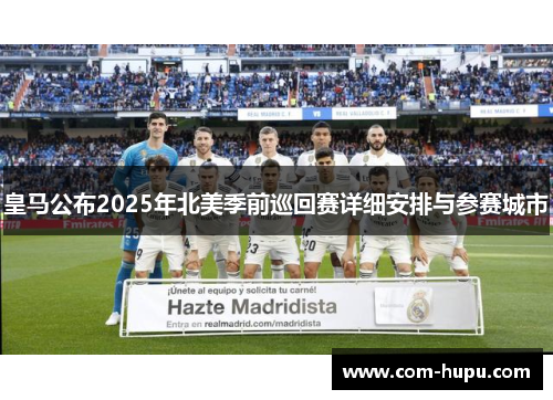 皇马公布2025年北美季前巡回赛详细安排与参赛城市