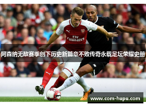 阿森纳无敌赛季创下历史新篇章不败传奇永载足坛荣耀史册