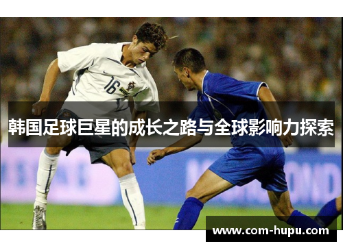 韩国足球巨星的成长之路与全球影响力探索