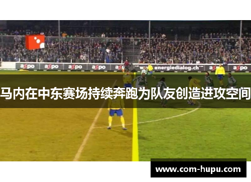 马内在中东赛场持续奔跑为队友创造进攻空间