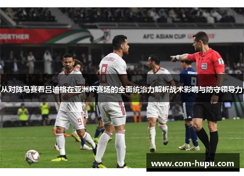 从对阵马赛看吕迪格在亚洲杯赛场的全面统治力解析战术影响与防守领导力