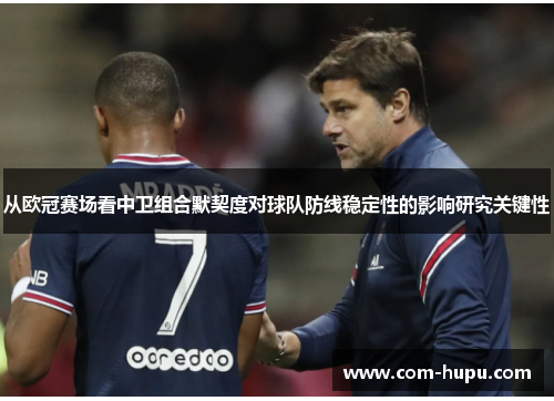从欧冠赛场看中卫组合默契度对球队防线稳定性的影响研究关键性