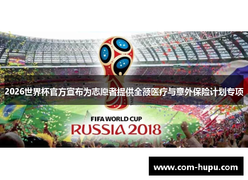 2026世界杯官方宣布为志愿者提供全额医疗与意外保险计划专项
