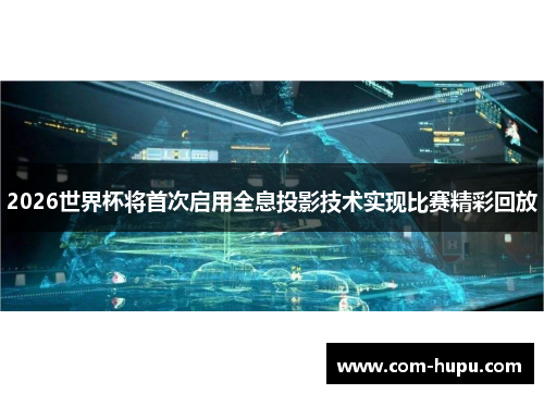 2026世界杯将首次启用全息投影技术实现比赛精彩回放