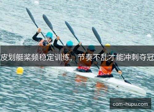 皮划艇桨频稳定训练，节奏不乱才能冲刺夺冠
