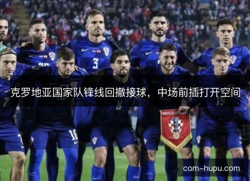 克罗地亚国家队锋线回撤接球，中场前插打开空间