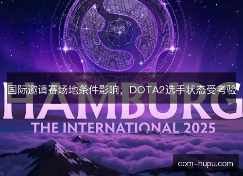 国际邀请赛场地条件影响，DOTA2选手状态受考验
