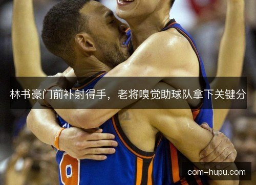 林书豪门前补射得手，老将嗅觉助球队拿下关键分