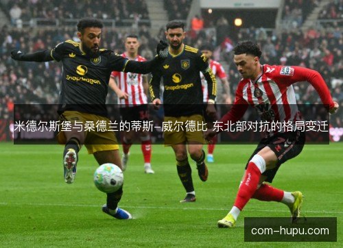 米德尔斯堡与桑德兰的蒂斯-威尔德比 东北部对抗的格局变迁